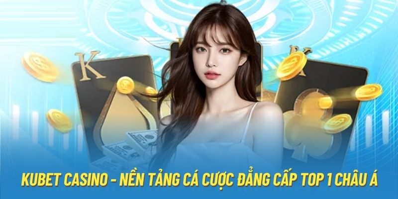 Kubet Casino - Nền Tảng Cá Cược Đẳng Cấp Top 1 Châu Á