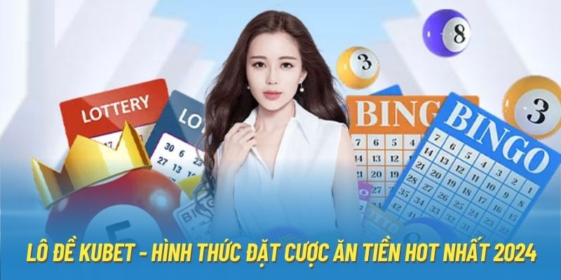 Lô Đề Kubet - Hình Thức Đặt Cược Ăn Tiền Hot Nhất 2024