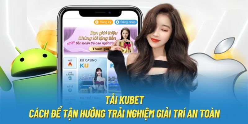 Tải Kubet - Cách Để Tận Hưởng Trải Nghiệm Giải Trí An Toàn